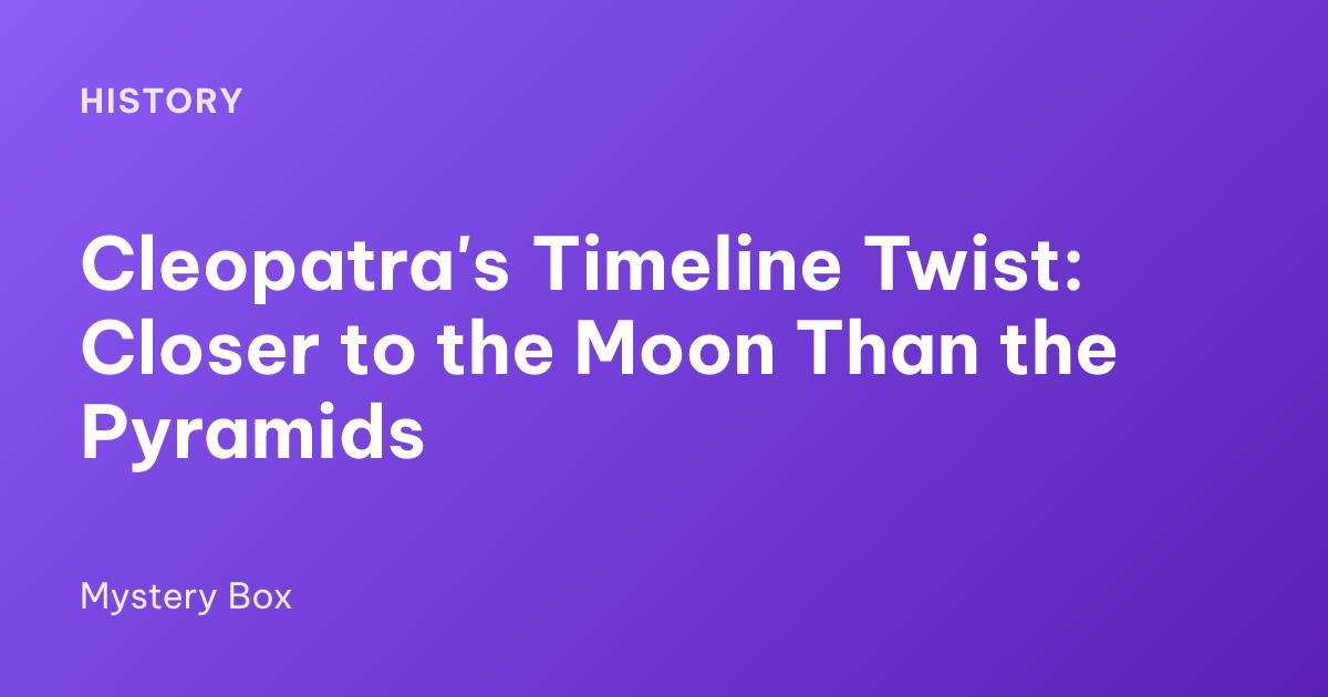 Cleopatra's Timeline Twist: Closer to the Moon Than the Pyramids