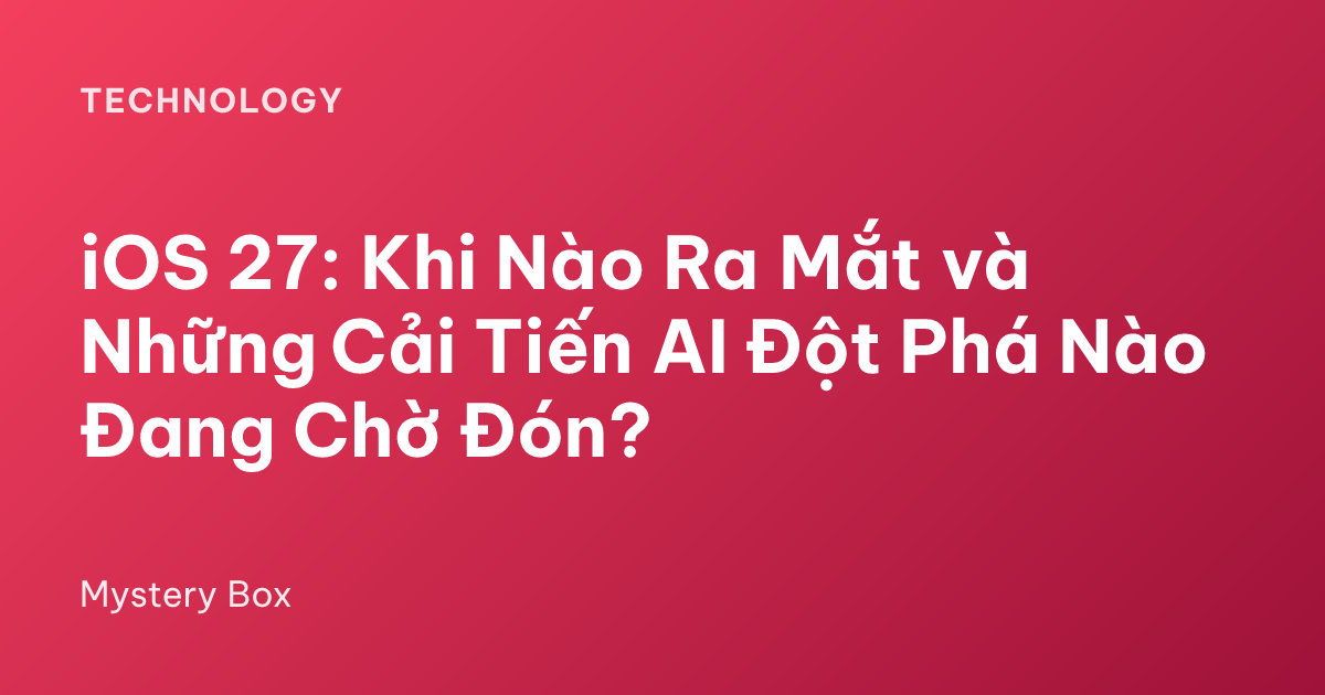 iOS 27: Khi Nào Ra Mắt và Những Cải Tiến AI Đột Phá Nào Đang Chờ Đón?