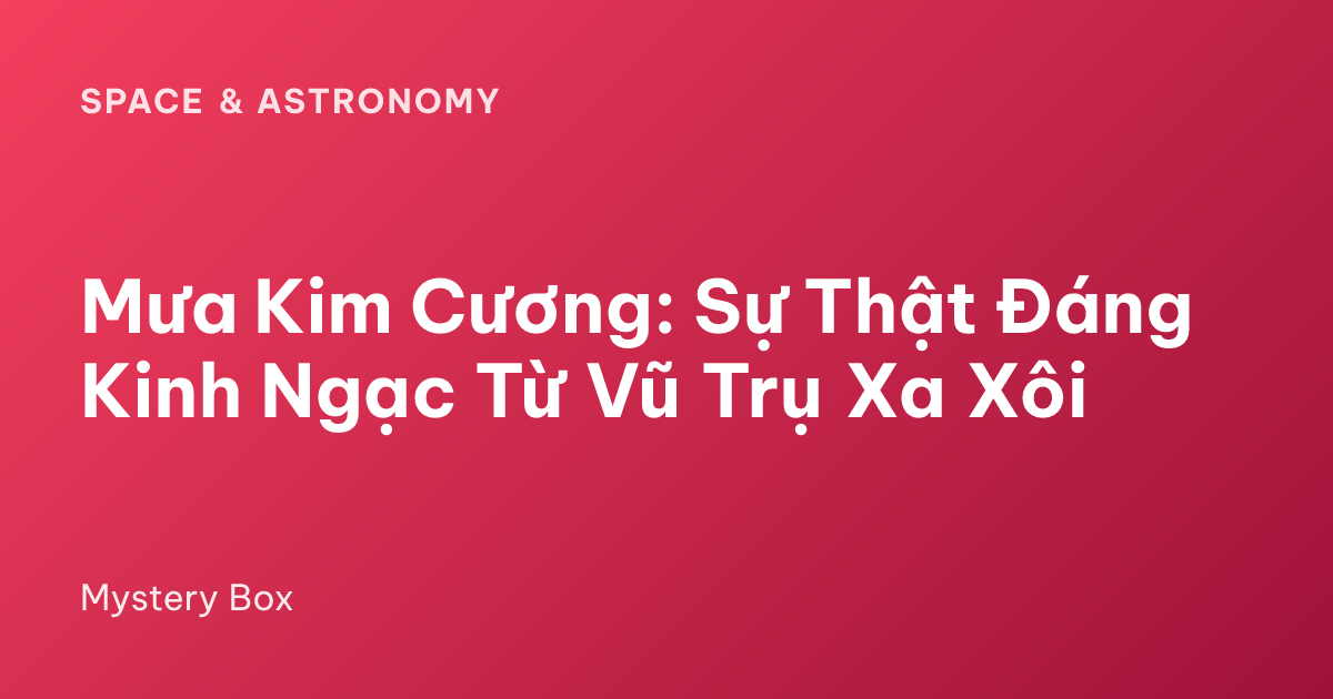 Mưa Kim Cương: Sự Thật Đáng Kinh Ngạc Từ Vũ Trụ Xa Xôi